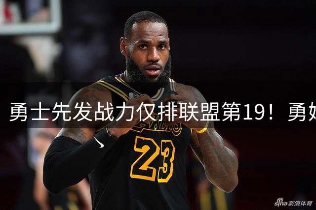 勇士先发战力仅排联盟第19！勇媒曝有意魔术双核 巴特勒追梦都送走？