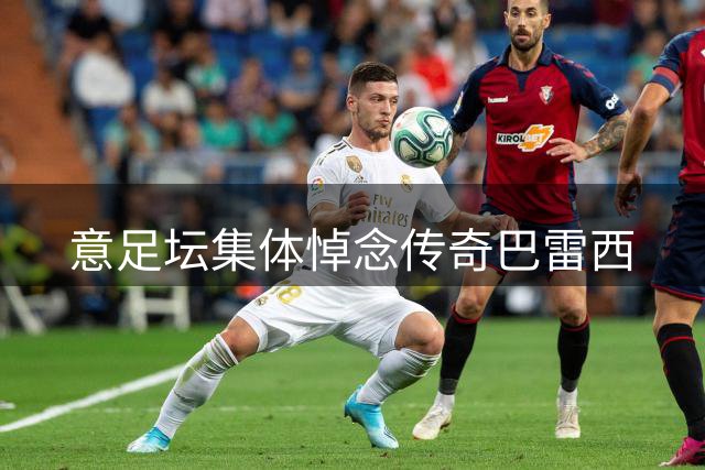 意足坛集体悼念传奇巴雷西