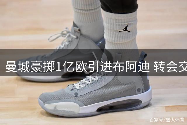 曼城豪掷1亿欧引进布阿迪 转会交易尘埃落定