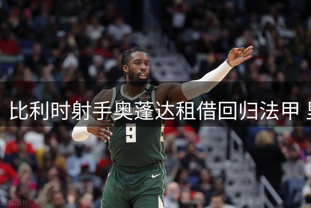 比利时射手奥蓬达租借回归法甲 里昂豪掷300万欧押宝锋线救赎