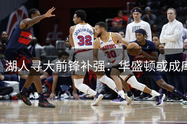 湖人寻大前锋补强：华盛顿或成库明加备选方案