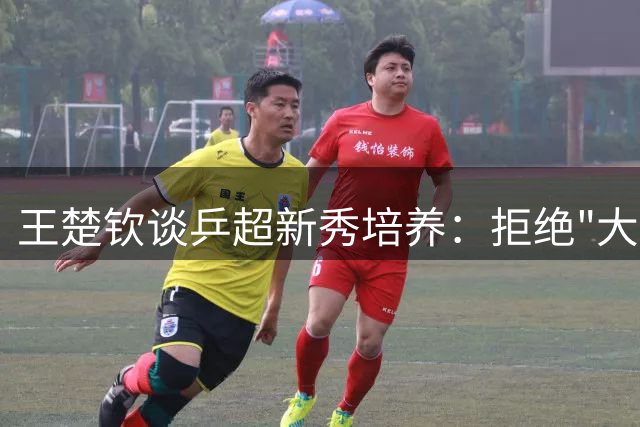 王楚钦谈乒超新秀培养：拒绝"大哥式"指导 更愿做年轻选手引路人