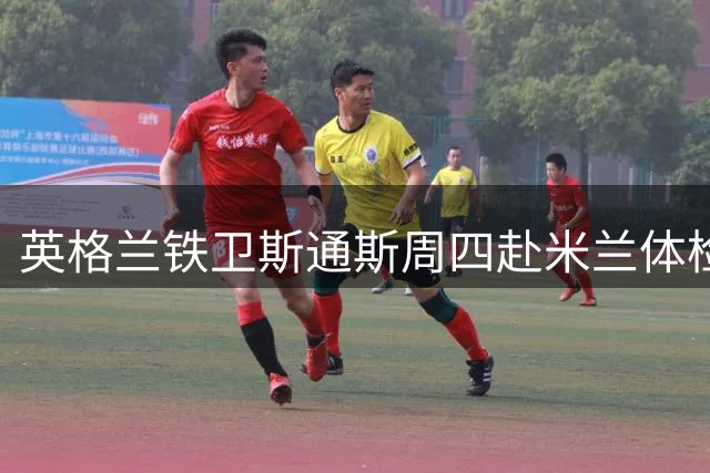 英格兰铁卫斯通斯周四赴米兰体检 尤文截胡计划宣告失败