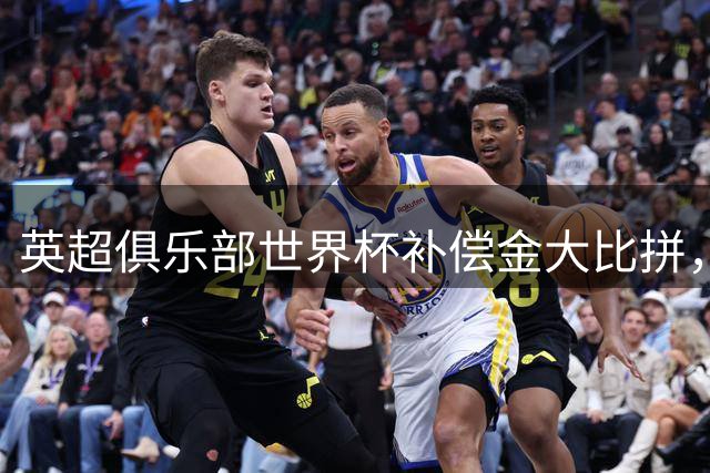 英超俱乐部世界杯补偿金大比拼，曼城独占鳌头