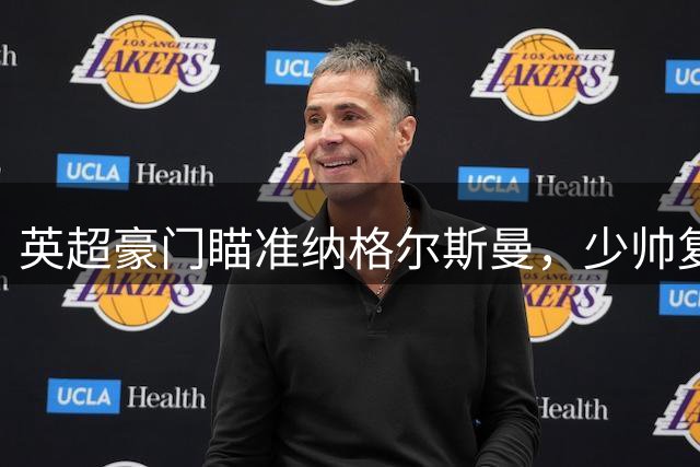 英超豪门瞄准纳格尔斯曼，少帅复出倒计时开启