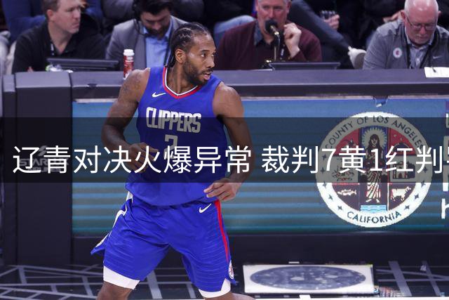 辽青对决火爆异常 裁判7黄1红判罚引发争议