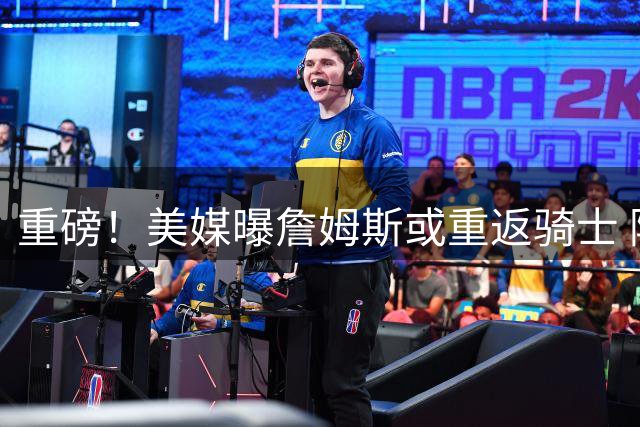 重磅！美媒曝詹姆斯或重返骑士 阿伦卷入三方交易赴爵士