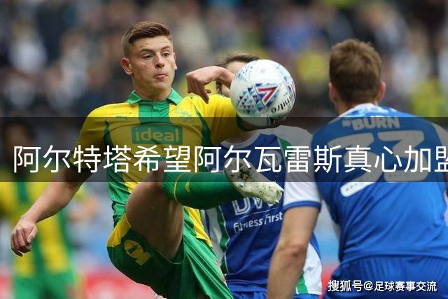 阿尔特塔希望阿尔瓦雷斯真心加盟，马竞内部现分歧