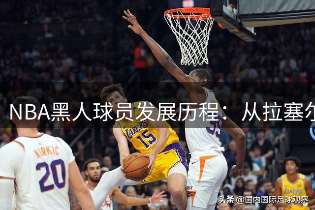 NBA黑人球员发展历程：从拉塞尔到乔丹的首创之路