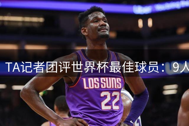 TA记者团评世界杯最佳球员：9人选梅西 2人选姆巴佩 1人选罗德里